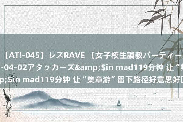 【ATI-045】レズRAVE 〔女子校生調教パーティー〕</a>2005-04-02アタッカーズ&$in mad119分钟 让“集章游”留下路径好意思好回忆