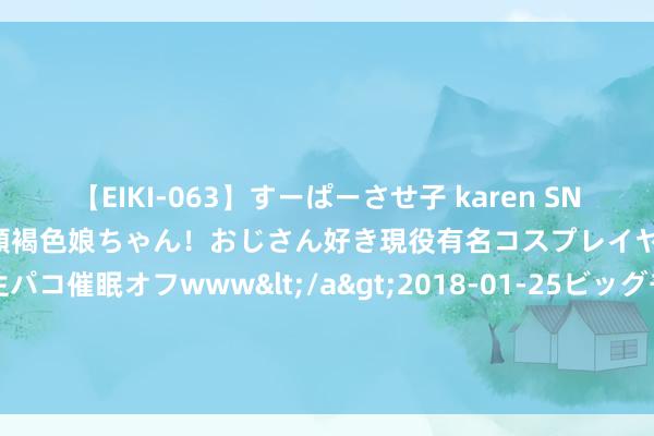 【EIKI-063】すーぱーさせ子 karen SNS炎上騒動でお馴染みのハーフ顔褐色娘ちゃん！おじさん好き現役有名コスプレイヤーの妊娠中出し生パコ催眠オフwww</a>2018-01-25ビッグモーカル&$EIKI119分钟 《逐光：致监星官》Steam页面上线 支柱简体汉文