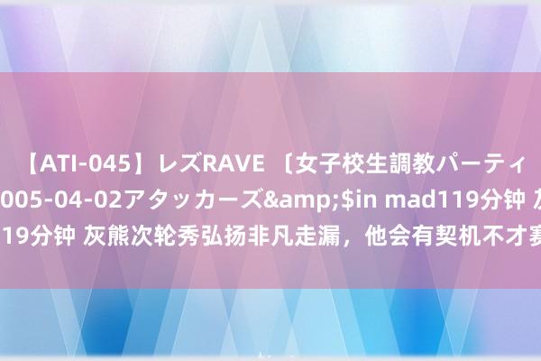 【ATI-045】レズRAVE 〔女子校生調教パーティー〕</a>2005-04-02アタッカーズ&$in mad119分钟 灰熊次轮秀弘扬非凡走漏，他会有契机不才赛季冲击交替威望吗？