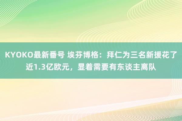 KYOKO最新番号 埃芬博格：拜仁为三名新援花了近1.3亿欧元，显着需要有东谈主离队