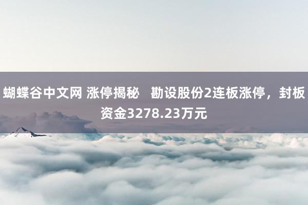 蝴蝶谷中文网 涨停揭秘   勘设股份2连板涨停，封板资金3278.23万元