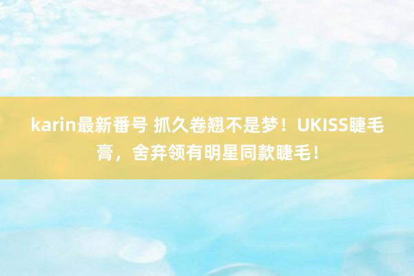 karin最新番号 抓久卷翘不是梦！UKISS睫毛膏，舍弃领有明星同款睫毛！