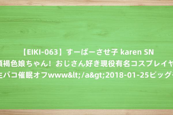 【EIKI-063】すーぱーさせ子 karen SNS炎上騒動でお馴染みのハーフ顔褐色娘ちゃん！おじさん好き現役有名コスプレイヤーの妊娠中出し生パコ催眠オフwww</a>2018-01-25ビッグモーカル&$EIKI119分钟 看我方的梗图了吗？塔图姆：是的 我也笑了 互联网太无敌了