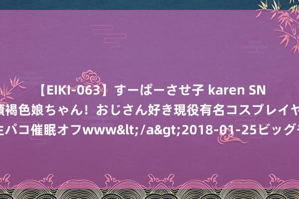 【EIKI-063】すーぱーさせ子 karen SNS炎上騒動でお馴染みのハーフ顔褐色娘ちゃん！おじさん好き現役有名コスプレイヤーの妊娠中出し生パコ催眠オフwww</a>2018-01-25ビッグモーカル&$EIKI119分钟 中国红十字基金会开展2024年“99公益日”规则解读培训