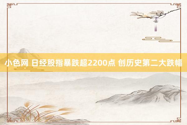 小色网 日经股指暴跌超2200点 创历史第二大跌幅