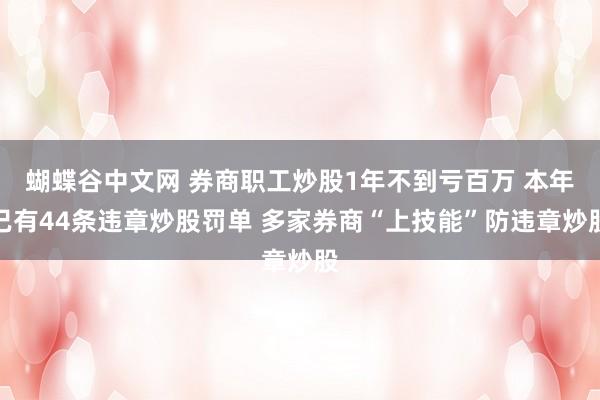 蝴蝶谷中文网 券商职工炒股1年不到亏百万 本年已有44条违章炒股罚单 多家券商“上技能”防违章炒股