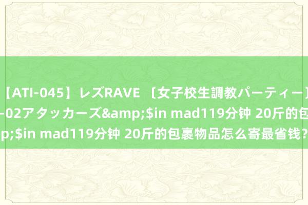 【ATI-045】レズRAVE 〔女子校生調教パーティー〕</a>2005-04-02アタッカーズ&$in mad119分钟 20斤的包裹物品怎么寄最省钱？