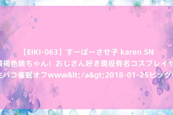 【EIKI-063】すーぱーさせ子 karen SNS炎上騒動でお馴染みのハーフ顔褐色娘ちゃん！おじさん好き現役有名コスプレイヤーの妊娠中出し生パコ催眠オフwww</a>2018-01-25ビッグモーカル&$EIKI119分钟 新疆塔里木河沿岸胡杨林如何“喝上”生态水