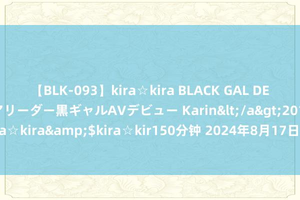 【BLK-093】kira☆kira BLACK GAL DEBUT 元・有名球団チアリーダー黒ギャルAVデビュー Karin</a>2013-04-19kira☆kira&$kira☆kir150分钟 2024年8月17日首阳中药材走动市集价钱行情