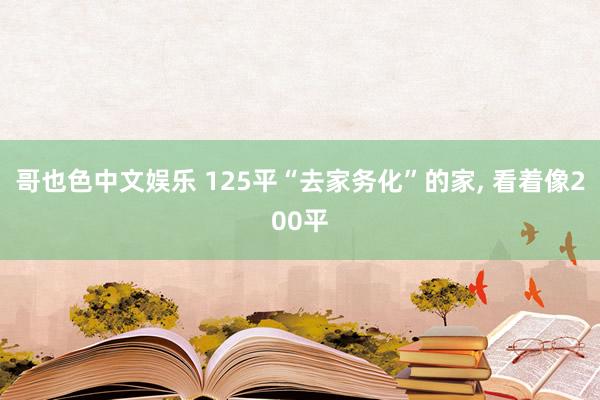 哥也色中文娱乐 125平“去家务化”的家， 看着像200平