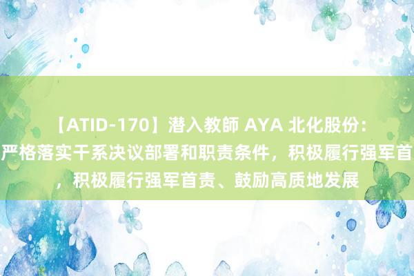 【ATID-170】潜入教師 AYA 北化股份：公司行为军工央企，严格落实干系决议部署和职责条件，积极履行强军首责、鼓励高质地发展