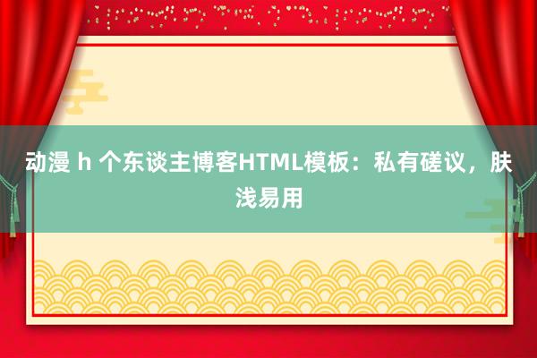 动漫 h 个东谈主博客HTML模板：私有磋议，肤浅易用