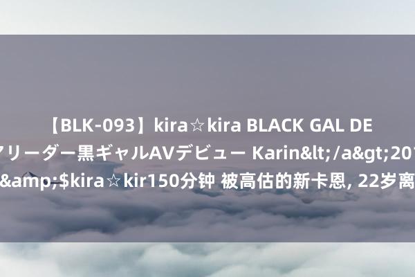 【BLK-093】kira☆kira BLACK GAL DEBUT 元・有名球団チアリーダー黒ギャルAVデビュー Karin</a>2013-04-19kira☆kira&$kira☆kir150分钟 被高估的新卡恩， 22岁离开拜仁， 32岁退役， 遛狗才是对口专科