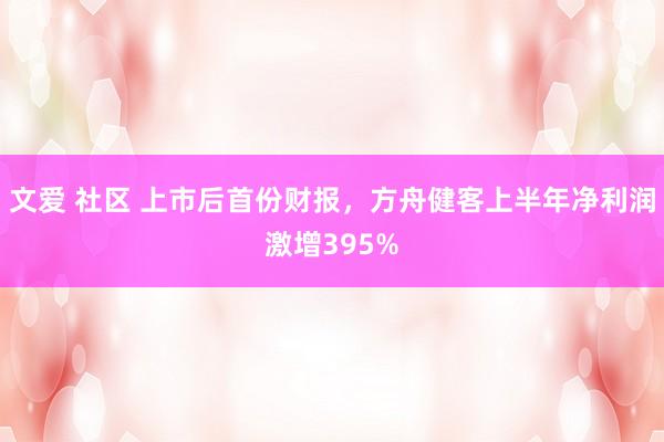 文爱 社区 上市后首份财报，方舟健客上半年净利润激增395%