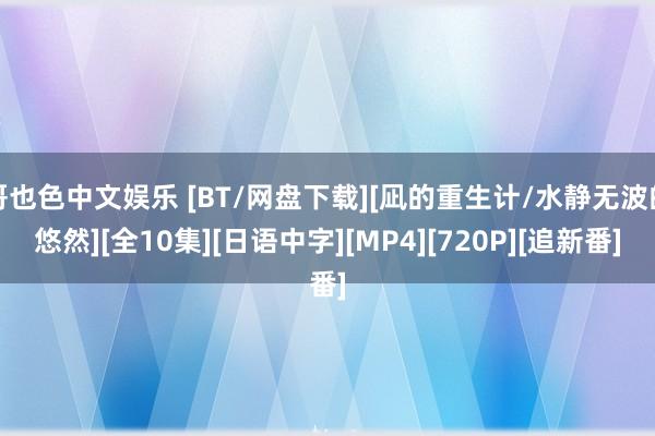 哥也色中文娱乐 [BT/网盘下载][凪的重生计/水静无波的悠然][全10集][日语中字][MP4][720P][追新番]