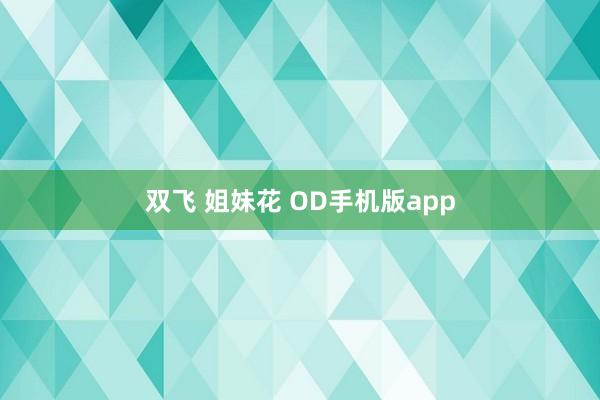 双飞 姐妹花 OD手机版app