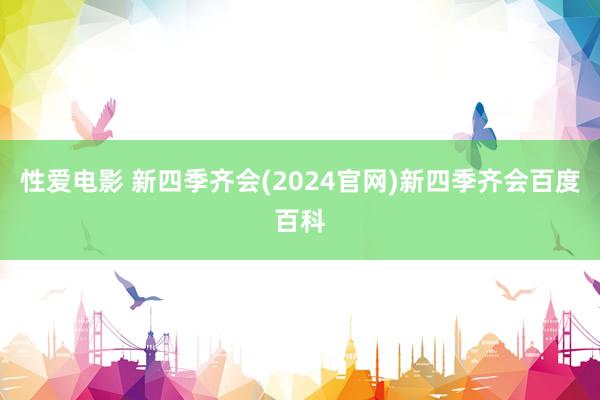 性爱电影 新四季齐会(2024官网)新四季齐会百度百科