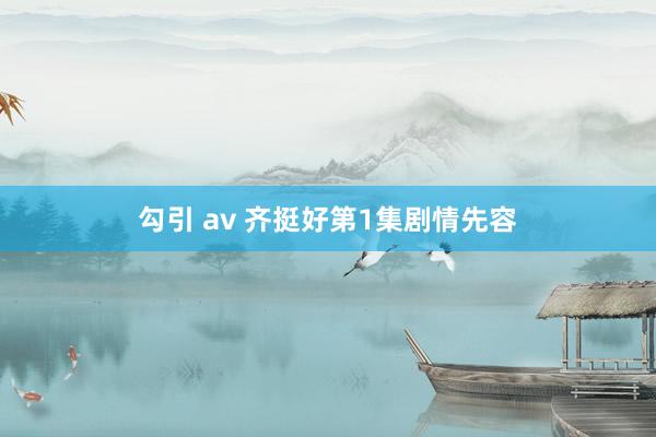 勾引 av 齐挺好第1集剧情先容