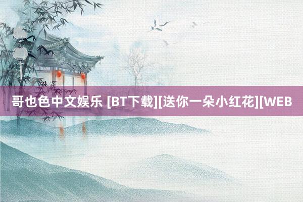 哥也色中文娱乐 [BT下载][送你一朵小红花][WEB