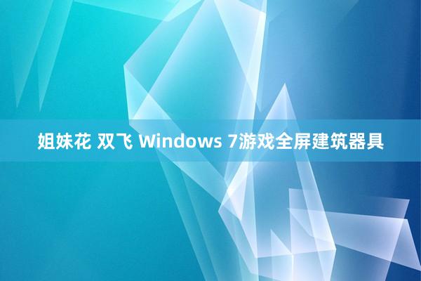 姐妹花 双飞 Windows 7游戏全屏建筑器具