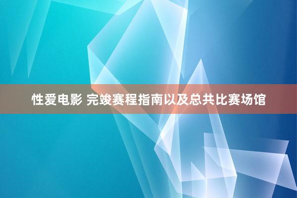 性爱电影 完竣赛程指南以及总共比赛场馆