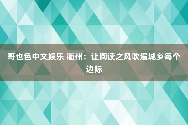 哥也色中文娱乐 衢州：让阅读之风吹遍城乡每个边际