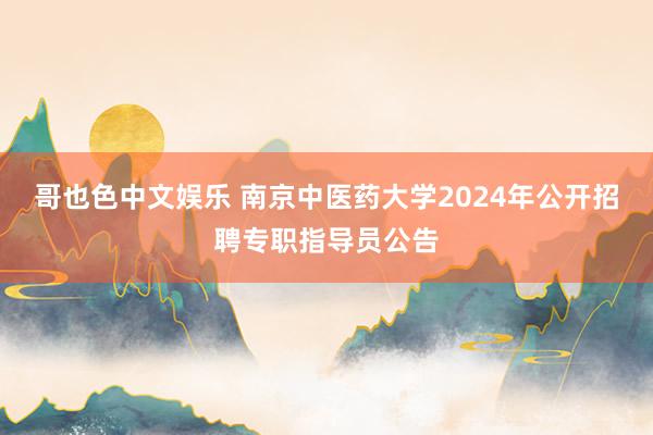 哥也色中文娱乐 南京中医药大学2024年公开招聘专职指导员公告